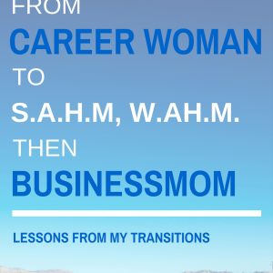 From Career Woman to SAHM, WAHM then Businessmom: Lessons From My Transitions (E-book)