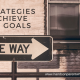 5 Strategies To Achieve Your Goals