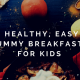 10 Healthy, Easy and Yummy Breakfasts for Kids