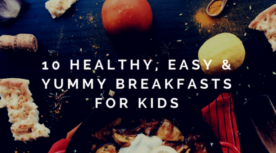 10 Healthy, Easy and Yummy Breakfasts for Kids