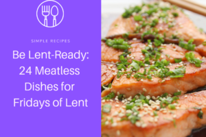 Be Lent-Ready: 24 Meatless Dishes for Fridays of Lent