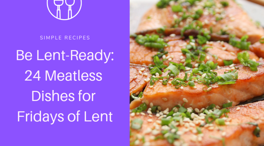 Be Lent-Ready: 24 Meatless Dishes for Fridays of Lent