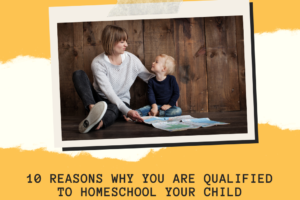 10 Reasons Why You are Qualified to Homeschool Your Child