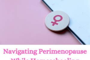 Navigating Perimenopause While Homeschooling