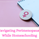 Navigating Perimenopause While Homeschooling